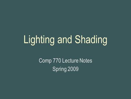 Lighting and Shading Comp 770 Lecture Notes Spring 2009.