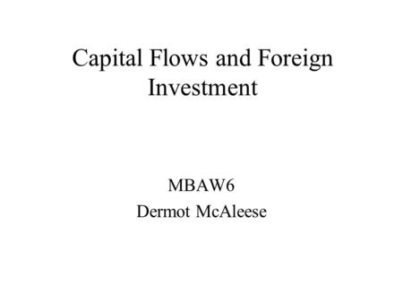 Capital Flows and Foreign Investment MBAW6 Dermot McAleese.