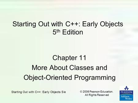 Starting Out with C++: Early Objects 5/e © 2006 Pearson Education. All Rights Reserved Starting Out with C++: Early Objects 5 th Edition Chapter 11 More.