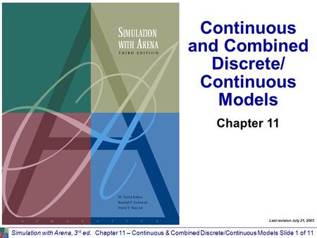 Simulation with Arena, 3 rd ed.Chapter 11 – Continuous & Combined Discrete/Continuous ModelsSlide 1 of 11 Continuous and Combined Discrete/ Continuous.