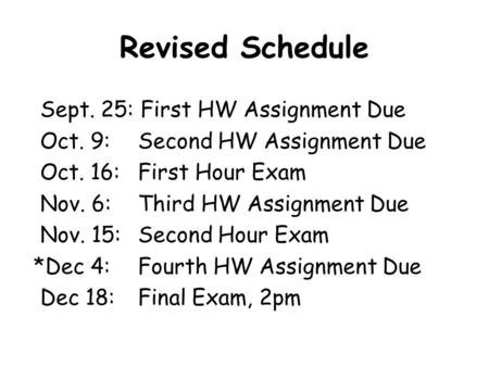 Revised Schedule Sept. 25: First HW Assignment Due Oct. 9: Second HW Assignment Due Oct. 16: First Hour Exam Nov. 6: Third HW Assignment Due Nov. 15: Second.