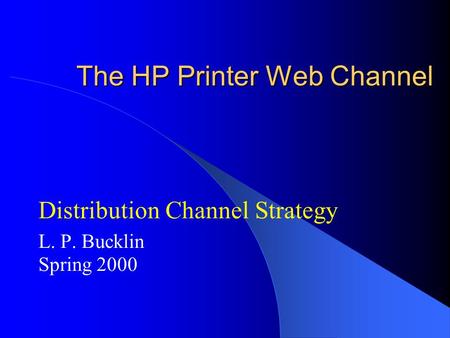 The HP Printer Web Channel Distribution Channel Strategy L. P. Bucklin Spring 2000.