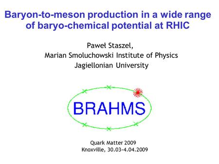 Baryon-to-meson production in a wide range of baryo-chemical potential at RHIC Paweł Staszel, Marian Smoluchowski Institute of Physics Jagiellonian University.