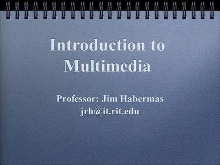 Introduction to Multimedia Professor: Jim Habermas Professor: Jim Habermas