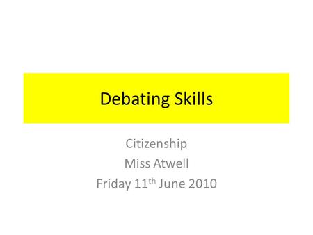 Debating Skills Citizenship Miss Atwell Friday 11 th June 2010.