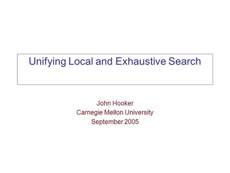 Unifying Local and Exhaustive Search John Hooker Carnegie Mellon University September 2005.