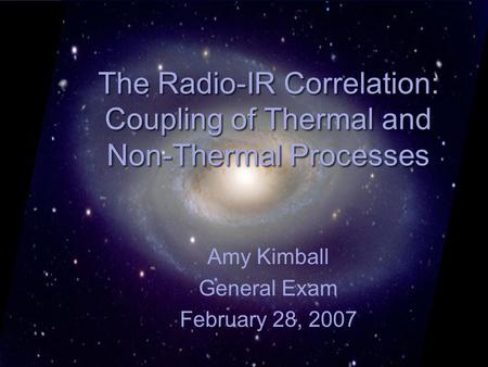 The Radio-IR Correlation: Coupling of Thermal and Non-Thermal Processes Amy Kimball General Exam February 28, 2007.