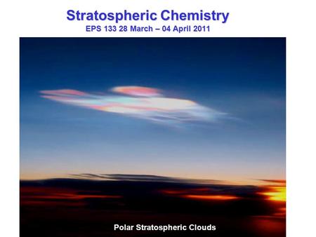 Stratospheric Chemistry EPS 133 28 March – 04 April 2011 Polar Stratospheric Clouds.
