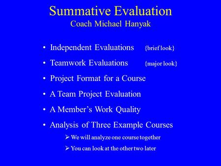 Summative Evaluation Independent Evaluations {brief look} Teamwork Evaluations {major look} Project Format for a Course A Team Project Evaluation A Member’s.