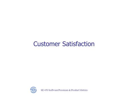 SE 450 Software Processes & Product Metrics Customer Satisfaction.