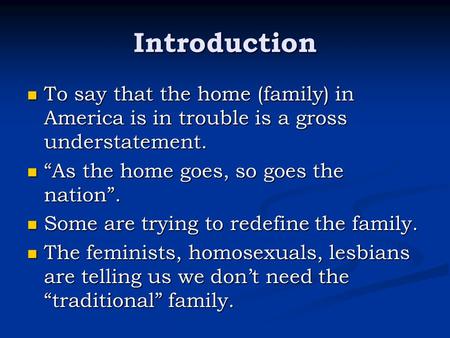 Introduction To say that the home (family) in America is in trouble is a gross understatement. To say that the home (family) in America is in trouble is.