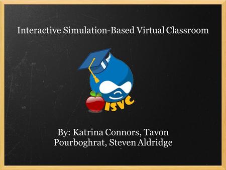 Interactive Simulation-Based Virtual Classroom By: Katrina Connors, Tavon Pourboghrat, Steven Aldridge.