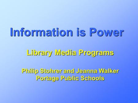 Information is Power Library Media Programs Philip Stohrer and Jeanna Walker Portage Public Schools.