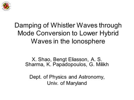 Damping of Whistler Waves through Mode Conversion to Lower Hybrid Waves in the Ionosphere X. Shao, Bengt Eliasson, A. S. Sharma, K. Papadopoulos, G. Milikh.