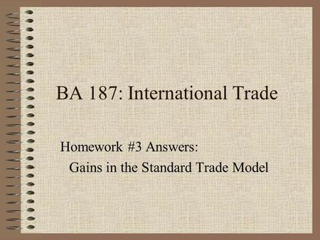 BA 187: International Trade Homework #3 Answers: Gains in the Standard Trade Model.