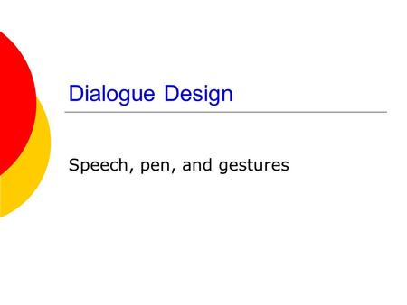 Dialogue Design Speech, pen, and gestures Speech Output  Tradeoffs in speed, naturalness and understandability  Male or female voice? Technical issues.