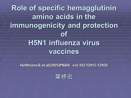 Role of specific hemagglutinin amino acids in the immunogenicity and protection of H5N1 influenza virus vaccines Hoffmann E et al(2005)PNAS vol.102 12915-12920.