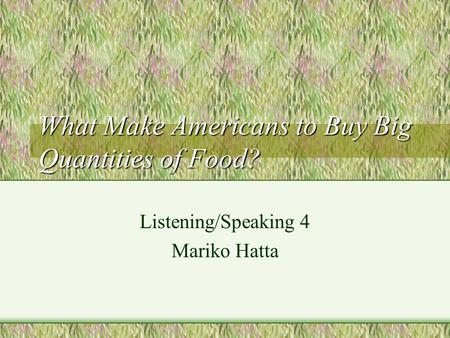 What Make Americans to Buy Big Quantities of Food? Listening/Speaking 4 Mariko Hatta.