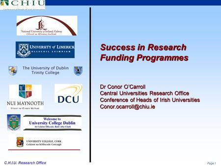 Page 1 C.H.I.U. Research Office Success in Research Funding Programmes Dr Conor O’Carroll Central Universities Research Office Conference of Heads of Irish.