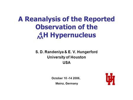 A Reanalysis of the Reported Observation of the ΛΛ H Hypernucleus S. D. Randeniya & E. V. Hungerford University of Houston USA October 10 -14 2006, Mainz,