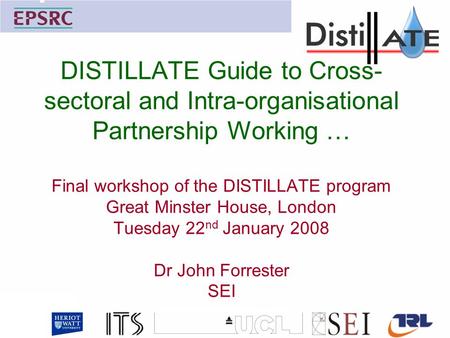 DISTILLATE Guide to Cross- sectoral and Intra-organisational Partnership Working … Final workshop of the DISTILLATE program Great Minster House, London.