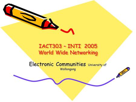 IACT303 – INTI 2005 World Wide Networking Electronic Communities University of Wollongong.