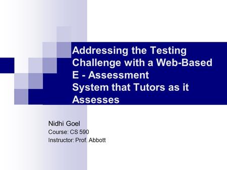 Addressing the Testing Challenge with a Web-Based E - Assessment System that Tutors as it Assesses Nidhi Goel Course: CS 590 Instructor: Prof. Abbott.