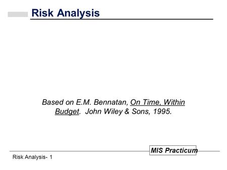 Risk Analysis- 1 MIS Practicum Risk Analysis Based on E.M. Bennatan, On Time, Within Budget. John Wiley & Sons, 1995.