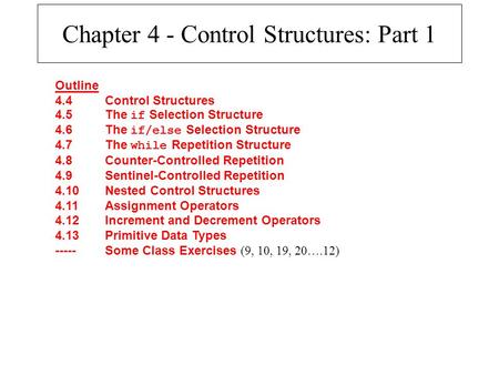 Chapter 4 - Control Structures: Part 1 Outline 4.4Control Structures 4.5The if Selection Structure 4.6The if/else Selection Structure 4.7The while Repetition.