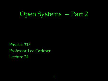 1 Open Systems -- Part 2 Physics 313 Professor Lee Carkner Lecture 24.