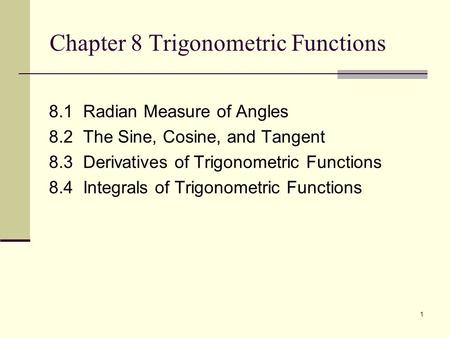 1 Chapter 8 Trigonometric Functions 8.1 Radian Measure of Angles 8.2 The Sine, Cosine, and Tangent 8.3 Derivatives of Trigonometric Functions 8.4 Integrals.