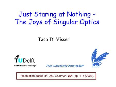Just Staring at Nothing – The Joys of Singular Optics Taco D. Visser Free University Amsterdam TexPoint fonts used in EMF: AAAAAAA Presentation based on.