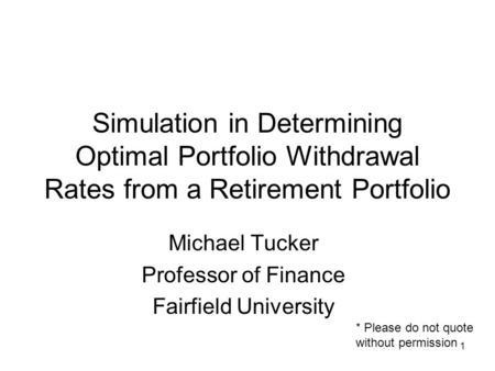 1 Simulation in Determining Optimal Portfolio Withdrawal Rates from a Retirement Portfolio Michael Tucker Professor of Finance Fairfield University * Please.