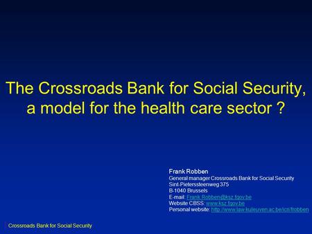 The Crossroads Bank for Social Security, a model for the health care sector ? Frank Robben General manager Crossroads Bank for Social Security Sint-Pieterssteenweg.