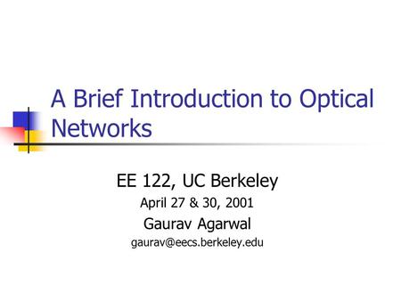 A Brief Introduction to Optical Networks EE 122, UC Berkeley April 27 & 30, 2001 Gaurav Agarwal