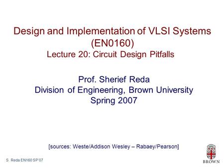S. Reda EN160 SP’07 Design and Implementation of VLSI Systems (EN0160) Lecture 20: Circuit Design Pitfalls Prof. Sherief Reda Division of Engineering,