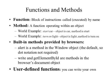 Functions and Methods Function : Block of instructions called (executed) by name Method: A function operating within an object –World Example: start car.