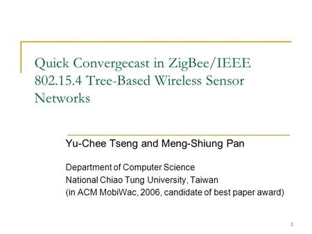 1 Quick Convergecast in ZigBee/IEEE 802.15.4 Tree-Based Wireless Sensor Networks Yu-Chee Tseng and Meng-Shiung Pan Department of Computer Science National.