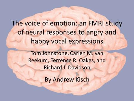 The voice of emotion: an FMRI study of neural responses to angry and happy vocal expressions Tom Johnstone, Carien M. van Reekum, Terrence R. Oakes, and.