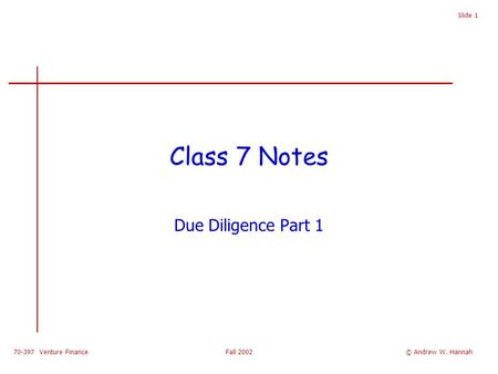 70-397 Venture Finance Fall 2002 Slide 1 Class 7 Notes Due Diligence Part 1 © Andrew W. Hannah.