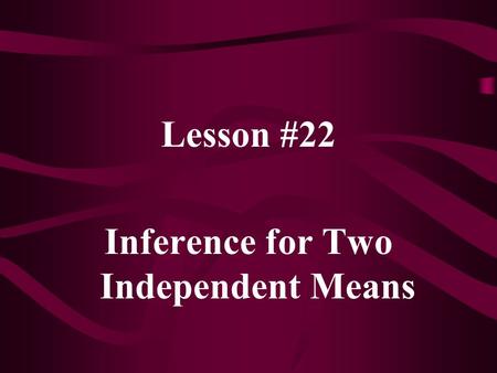 Lesson #22 Inference for Two Independent Means. Two independent samples: Again interested in (  1 –  2 ) n1n1 n2n2 Use to estimate (  1 –  2 )