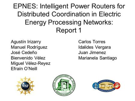 EPNES: Intelligent Power Routers for Distributed Coordination in Electric Energy Processing Networks: Report 1 Agustín IrizarryCarlos Torres Manuel RodríguezIdalides.