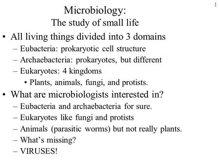 Microbiology: The study of small life All living things divided into 3 domains –Eubacteria: prokaryotic cell structure –Archaebacteria: prokaryotes, but.