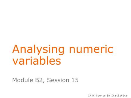 SADC Course in Statistics Analysing numeric variables Module B2, Session 15.