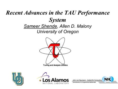 Recent Advances in the TAU Performance System Sameer Shende, Allen D. Malony University of Oregon.