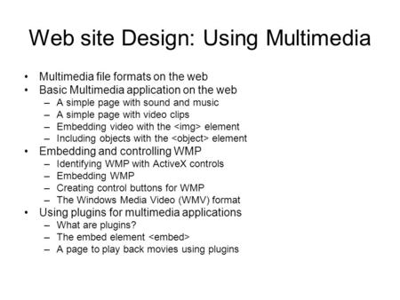 Web site Design: Using Multimedia Multimedia file formats on the web Basic Multimedia application on the web –A simple page with sound and music –A simple.