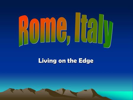 Living on the Edge. Rome: Location Rome: Geography Mountains: On the low land running west of the Appennino Mountains (down the length of Italy) Rivers: