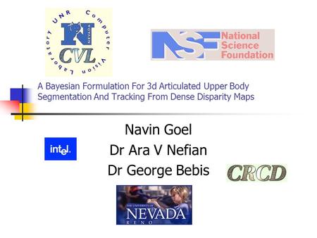 A Bayesian Formulation For 3d Articulated Upper Body Segmentation And Tracking From Dense Disparity Maps Navin Goel Dr Ara V Nefian Dr George Bebis.