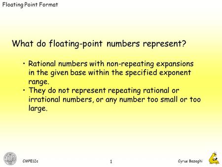 CMPE12cCyrus Bazeghi 1 What do floating-point numbers represent? Rational numbers with non-repeating expansions in the given base within the specified.