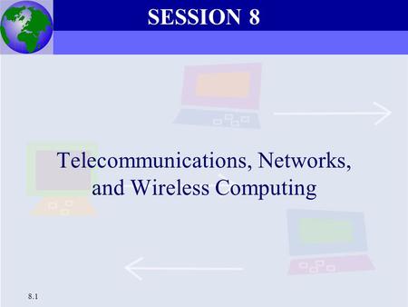 Chapter 6 Telecommunications, Networks, and Wireless Computing 8.1 Telecommunications, Networks, and Wireless Computing SESSION 8.